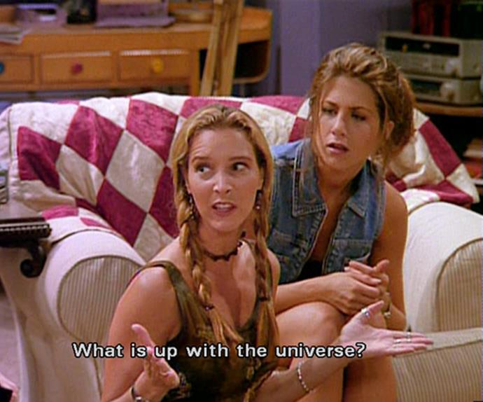 Phoebe in Friends saying 'What is up with the universe.'