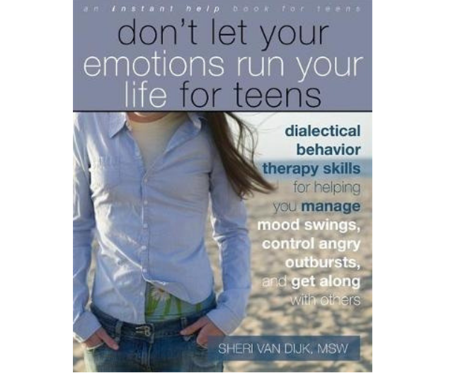 ***Don't Let Your Emotions Run Your Life For Teens* - Sheri Van Dijk:** Based in dialectical behaviour therapy, a type of therapy designed to help people who have a hard time handling their intense emotions, this workbook helps teens learn the skills they need to ride the ups and downs of life with grace and confidence. This book offers easy techniques to help teens: Stay calm and mindful in difficult situations, effectively manage out-of-control emotion, reduce the pain of intense emotions and get along with family and friends.