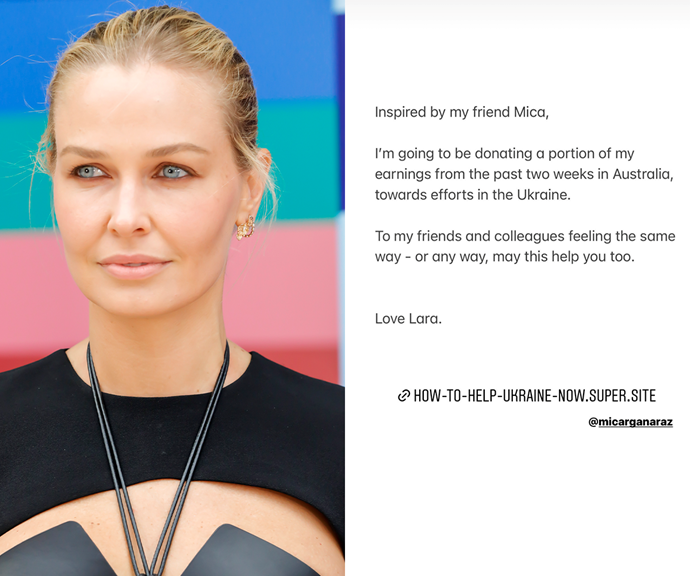 **Lara Worthington**
<br><br>
The Aussie model didn't just stop at spreading awareness for the conflict in Ukraine. The mother-of-three made the selfless decision to give a percentage of her wages to humanitarian efforts in the country.
<br><br>
"Inspired by my friend Mica, I'm going to be donating a portion of my earnings from the past two weeks in Australia towards efforts in the Ukraine. To my friends and colleagues feeling the same way - or any way, may this help you too. Love Lara," she penned.
